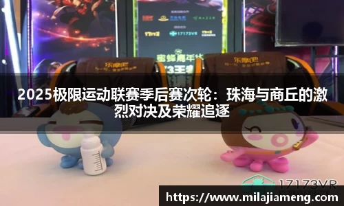 2025极限运动联赛季后赛次轮：珠海与商丘的激烈对决及荣耀追逐
