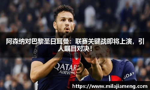 阿森纳对巴黎圣日耳曼：联赛关键战即将上演，引人瞩目对决！