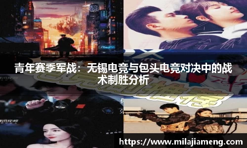 青年赛季军战：无锡电竞与包头电竞对决中的战术制胜分析