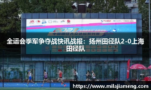 全运会季军争夺战快讯战报：扬州田径队2-0上海田径队