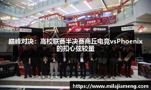 巅峰对决：高校联赛半决赛商丘电竞vsPhoenix的扣心弦较量
