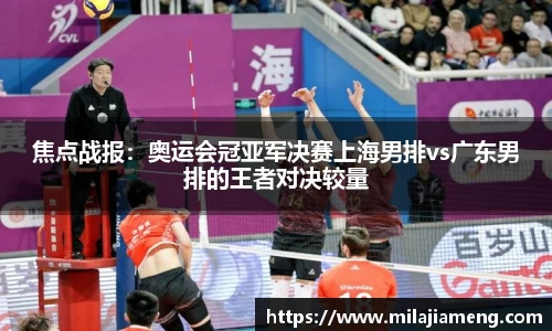 焦点战报：奥运会冠亚军决赛上海男排vs广东男排的王者对决较量