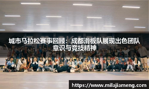 城市马拉松赛事回顾：成都滑板队展现出色团队意识与竞技精神