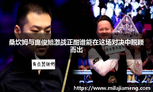 桑坎姆与庞俊旭激战正酣谁能在这场对决中脱颖而出